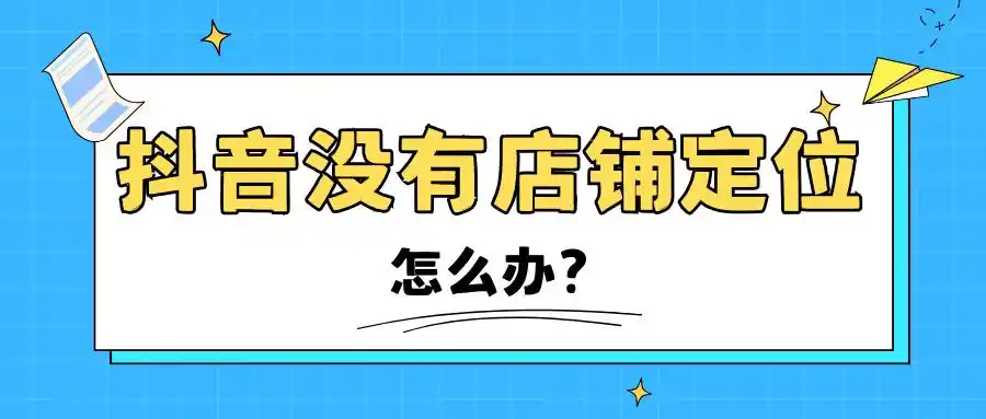 抖音地图上搜索不到店铺定位怎么办？
