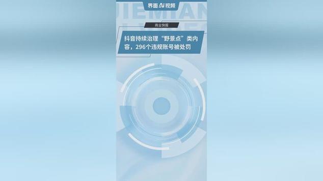 抖音持续治理“野景点”类违规内容，近一个月处置296个账号