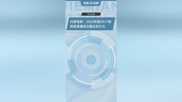 抖音电商：2025年逾8万新商家直播成交额破百万元