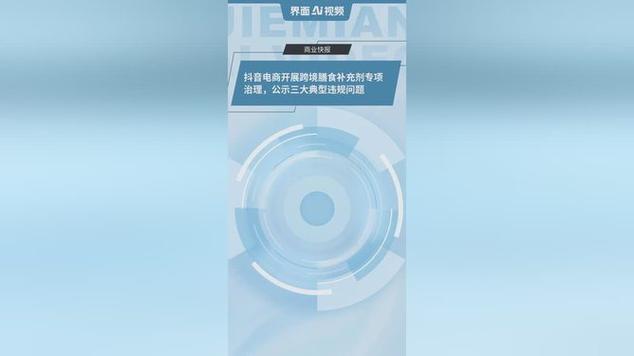 抖音电商开展跨境膳食补充剂专项治理 公示三大典型违规问题