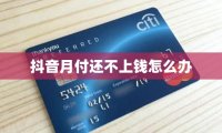 抖音月付还不上钱怎么办