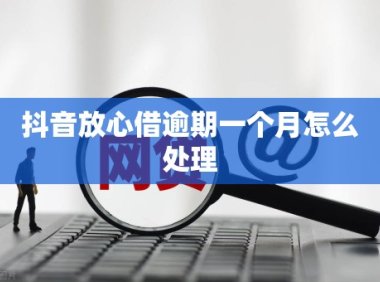 抖音放心借逾期一个月怎么处理
