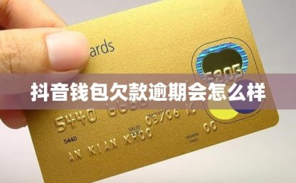 抖音钱包欠款逾期会怎么样