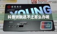 抖音贷款还不上怎么办呢