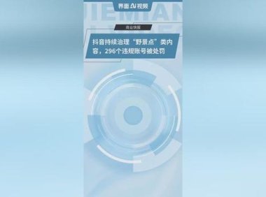 抖音持续治理“野景点”类违规内容，近一个月处置296个账号