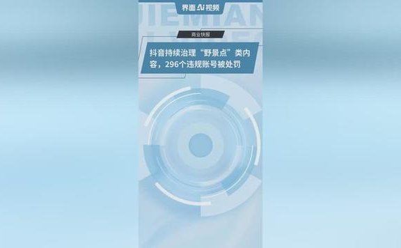 抖音持续治理“野景点”类违规内容，近一个月处置296个账号